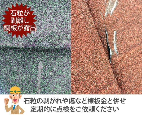 石粒が剥離し鋼板が露出することがあります。石粒の剥がれや傷など棟板金と併せ定期的に点検をご依頼ください